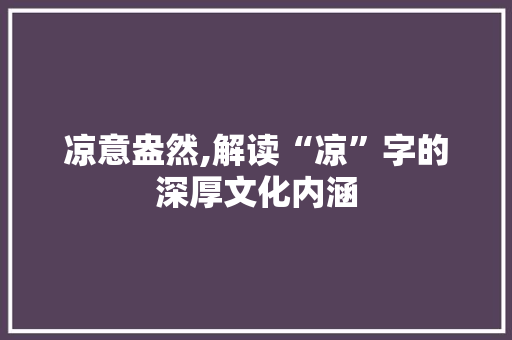 凉意盎然,解读“凉”字的深厚文化内涵