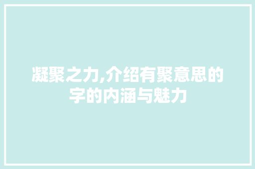 凝聚之力,介绍有聚意思的字的内涵与魅力 合同范本