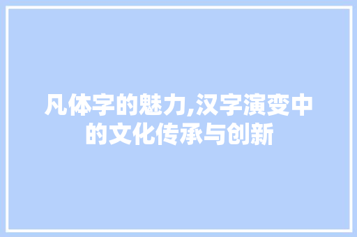 凡体字的魅力,汉字演变中的文化传承与创新 个人简历