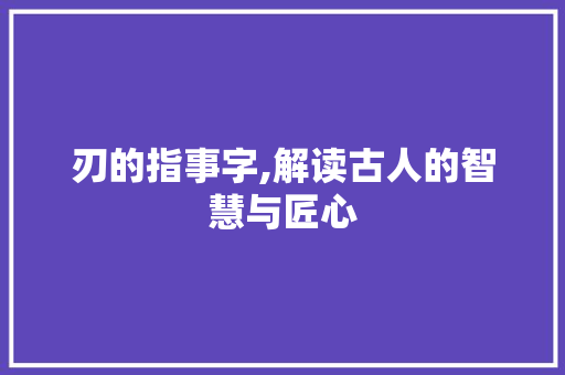 刃的指事字,解读古人的智慧与匠心