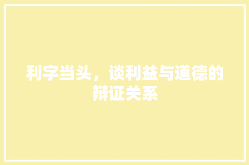 利字当头，谈利益与道德的辩证关系