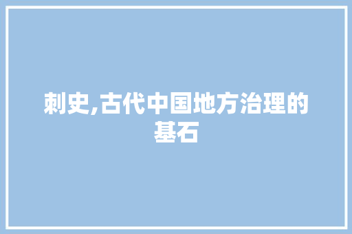 刺史,古代中国地方治理的基石