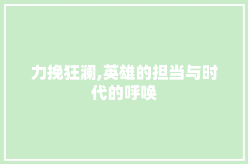 力挽狂澜,英雄的担当与时代的呼唤