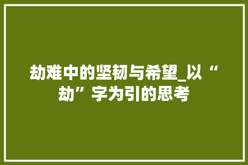 劫难中的坚韧与希望_以“劫”字为引的思考