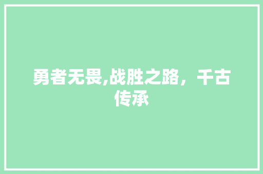 勇者无畏,战胜之路，千古传承