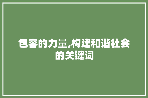包容的力量,构建和谐社会的关键词 演讲稿