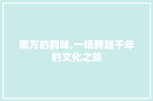 南方的韵味,一场跨越千年的文化之旅 诗词鉴赏