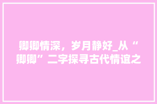 卿卿情深，岁月静好_从“卿卿”二字探寻古代情谊之美 个人简历