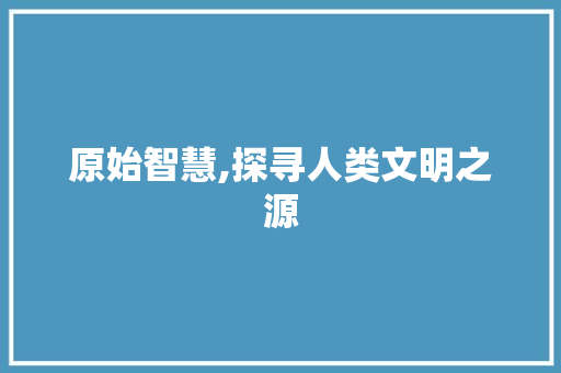 原始智慧,探寻人类文明之源 国学经典