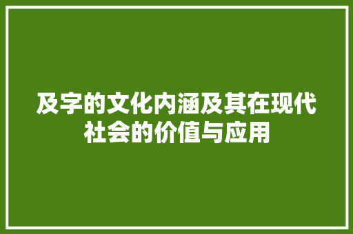 及字的文化内涵及其在现代社会的价值与应用 合同范本