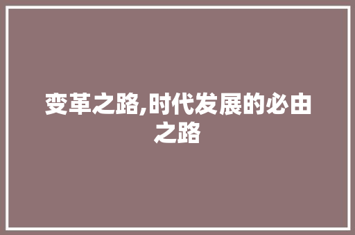 变革之路,时代发展的必由之路 名人名言