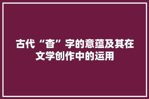 古代“杳”字的意蕴及其在文学创作中的运用 成语大全