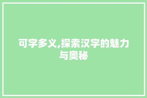 可字多义,探索汉字的魅力与奥秘 诗词鉴赏