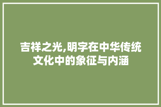 吉祥之光,明字在中华传统文化中的象征与内涵