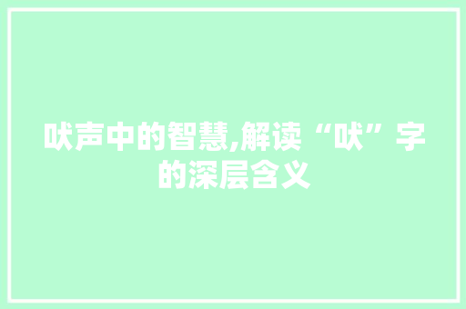 吠声中的智慧,解读“吠”字的深层含义