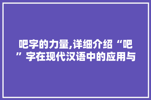 吧字的力量,详细介绍“吧”字在现代汉语中的应用与魅力