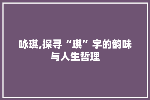 咏琪,探寻“琪”字的韵味与人生哲理