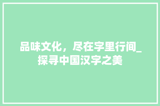 品味文化，尽在字里行间_探寻中国汉字之美 名人名言