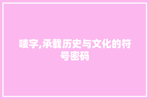 唛字,承载历史与文化的符号密码 成语大全