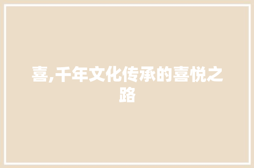 喜,千年文化传承的喜悦之路