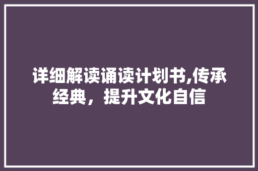 详细解读诵读计划书,传承经典，提升文化自信