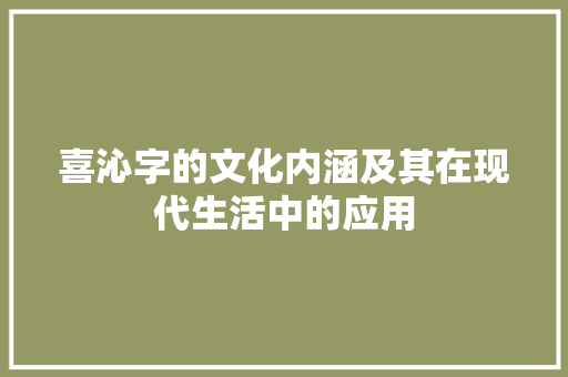 喜沁字的文化内涵及其在现代生活中的应用