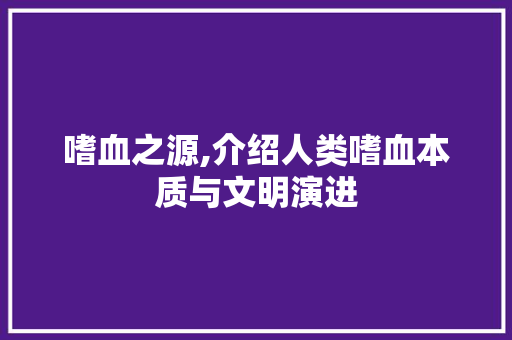 嗜血之源,介绍人类嗜血本质与文明演进
