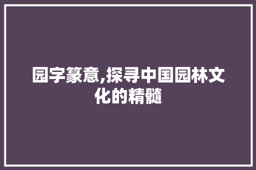园字篆意,探寻中国园林文化的精髓 工作总结