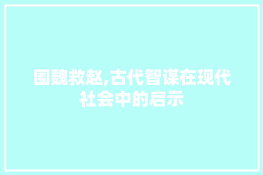 围魏救赵,古代智谋在现代社会中的启示
