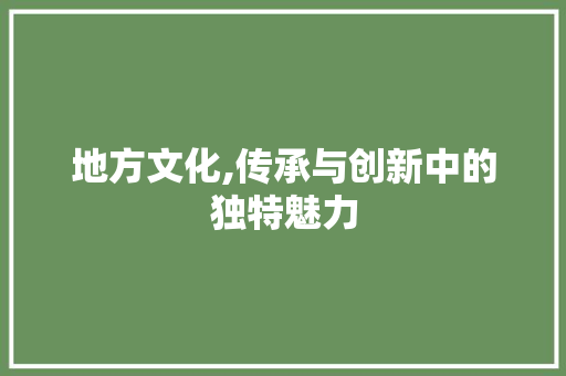 地方文化,传承与创新中的独特魅力 名人名言
