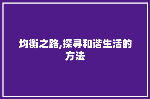 均衡之路,探寻和谐生活的方法 成语大全