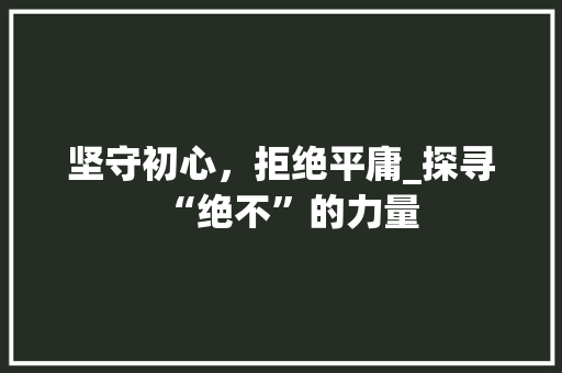 坚守初心，拒绝平庸_探寻“绝不”的力量