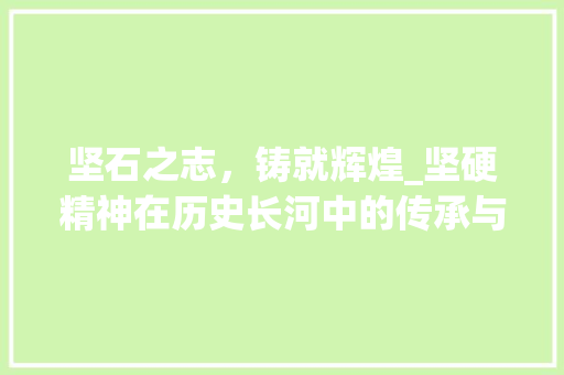 坚石之志，铸就辉煌_坚硬精神在历史长河中的传承与发扬