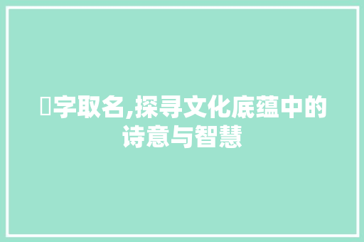 垳字取名,探寻文化底蕴中的诗意与智慧 名人名言