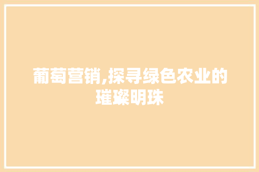 葡萄营销,探寻绿色农业的璀璨明珠