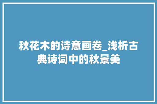 秋花木的诗意画卷_浅析古典诗词中的秋景美