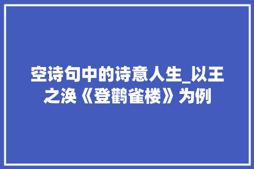 空诗句中的诗意人生_以王之涣《登鹳雀楼》为例