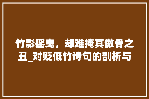 竹影摇曳，却难掩其傲骨之丑_对贬低竹诗句的剖析与反思