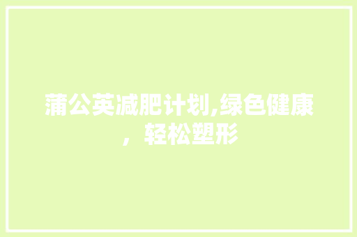 蒲公英减肥计划,绿色健康，轻松塑形