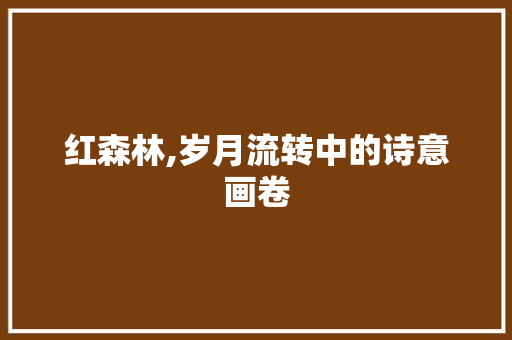 红森林,岁月流转中的诗意画卷