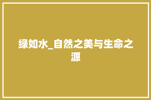绿如水_自然之美与生命之源
