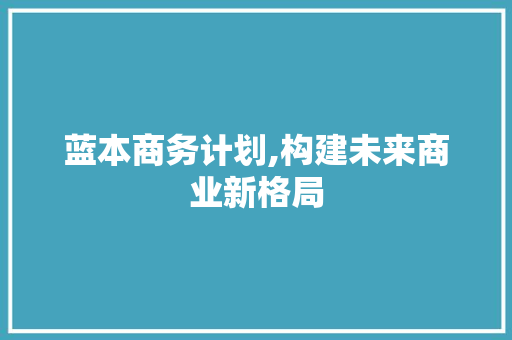 蓝本商务计划,构建未来商业新格局