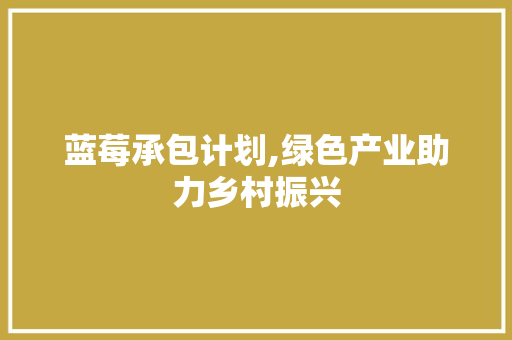 蓝莓承包计划,绿色产业助力乡村振兴