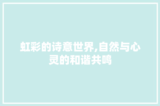 虹彩的诗意世界,自然与心灵的和谐共鸣