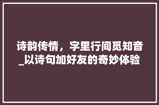 诗韵传情，字里行间觅知音_以诗句加好友的奇妙体验