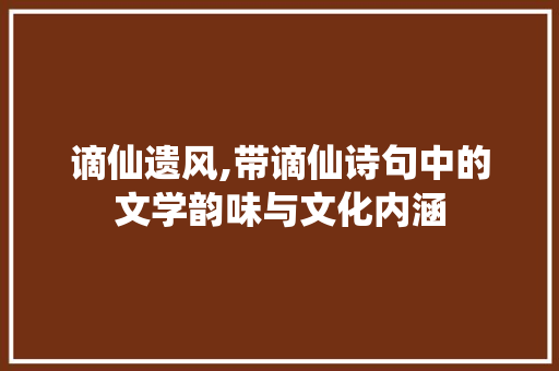 谪仙遗风,带谪仙诗句中的文学韵味与文化内涵