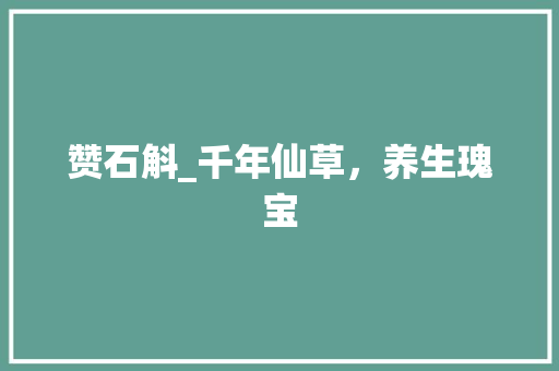 赞石斛_千年仙草，养生瑰宝