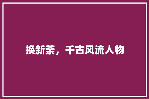 换新荼，千古风流人物