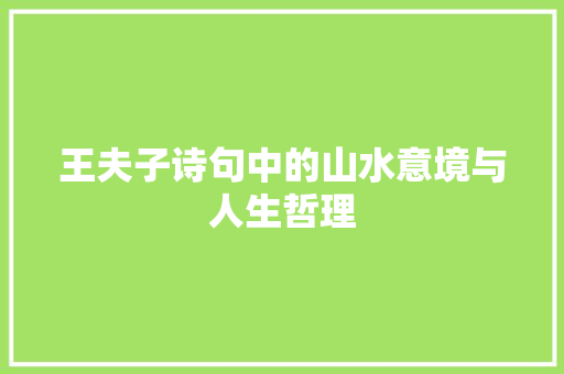 王夫子诗句中的山水意境与人生哲理