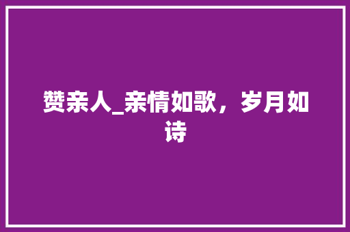 赞亲人_亲情如歌，岁月如诗
